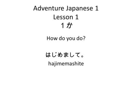 Adventure Japanese 1 Lesson 1 １か How do you do? はじめまして。 hajimemashite.