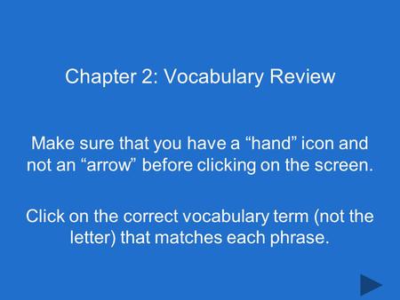 Chapter 2: Vocabulary Review Make sure that you have a “hand” icon and not an “arrow” before clicking on the screen. Click on the correct vocabulary term.