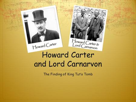 Howard Carter and Lord Carnarvon The Finding of King Tut’s Tomb.