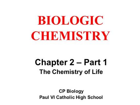 BIOLOGIC CHEMISTRY Chapter 2 – Part 1 The Chemistry of Life CP Biology Paul VI Catholic High School.