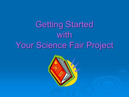 Getting Started with Your Science Fair Project. Science Can Be Fun!