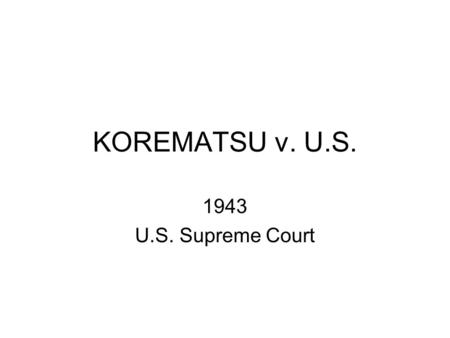 KOREMATSU v. U.S. 1943 U.S. Supreme Court. Facts of the Case Bombing of Pearl Harbor Hysteria Executive Order 9066 – excluded certain people from west.