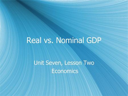 Real vs. Nominal GDP Unit Seven, Lesson Two Economics Unit Seven, Lesson Two Economics.