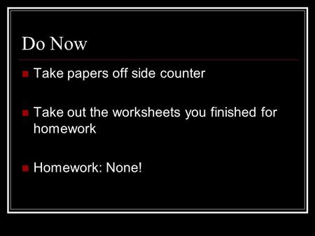 Do Now Take papers off side counter Take out the worksheets you finished for homework Homework: None!