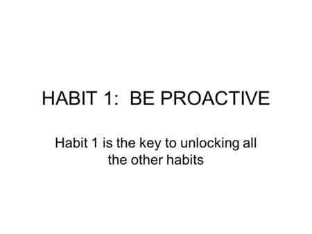 Habit 1 is the key to unlocking all the other habits