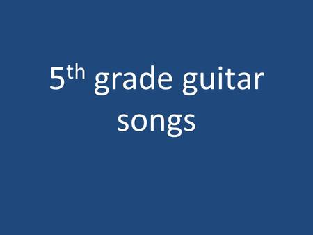 5 th grade guitar songs. Route 66 Well if you ever plan to motor west. Just take my way that´s the highway that´s the best. Get your kicks on Route 66.