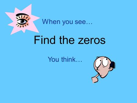 When you see… Find the zeros You think…. To find the zeros...