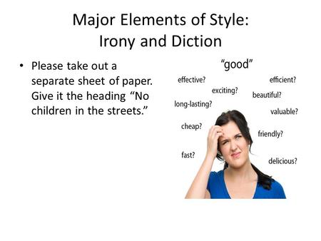 Major Elements of Style: Irony and Diction Please take out a separate sheet of paper. Give it the heading “No children in the streets.”