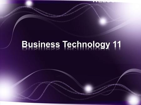 WELCOME!. Welcome to Business Technology 11. The course allows students to develop not only computer literacy skills, but also provides students with.