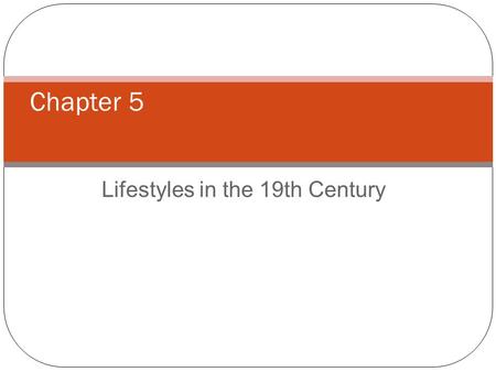Lifestyles in the 19th Century Chapter 5. Lifestyles Includes such things as housing, diet, transportation, communication and entertainment. In the.