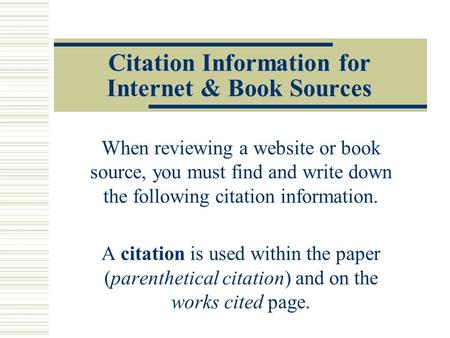 Citation Information for Internet & Book Sources When reviewing a website or book source, you must find and write down the following citation information.