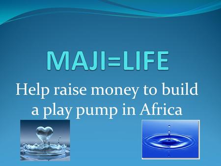 Help raise money to build a play pump in Africa. A Play Pump A play pump is a system that uses the energy of children at play to operate a water pump.