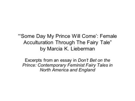 “‘Some Day My Prince Will Come’: Female Acculturation Through The Fairy Tale” by Marcia K. Lieberman Excerpts from an essay in Don’t Bet on the Prince: