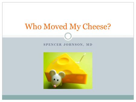 Who Moved My Cheese? Spencer JohnsoN, MD.