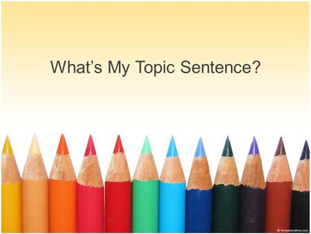 What’s My Topic Sentence?. Lets review what a topic sentence is: The topic sentence is the main idea of the paragraph. This sentence lets the reader know.