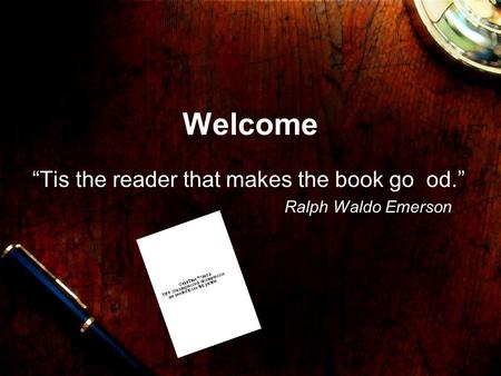 Welcome “Tis the reader that makes the book go od.” Ralph Waldo Emerson.