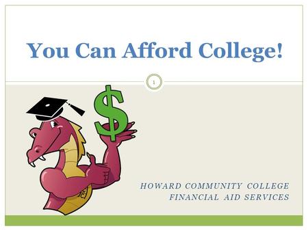 HOWARD COMMUNITY COLLEGE FINANCIAL AID SERVICES You Can Afford College! 1.