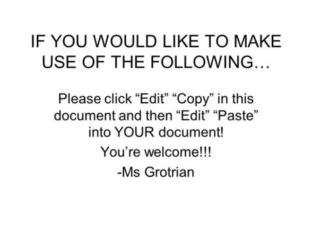 IF YOU WOULD LIKE TO MAKE USE OF THE FOLLOWING… Please click “Edit” “Copy” in this document and then “Edit” “Paste” into YOUR document! You’re welcome!!!