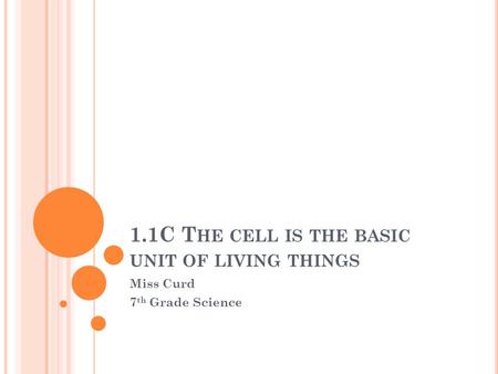 1.1C T HE CELL IS THE BASIC UNIT OF LIVING THINGS Miss Curd 7 th Grade Science.