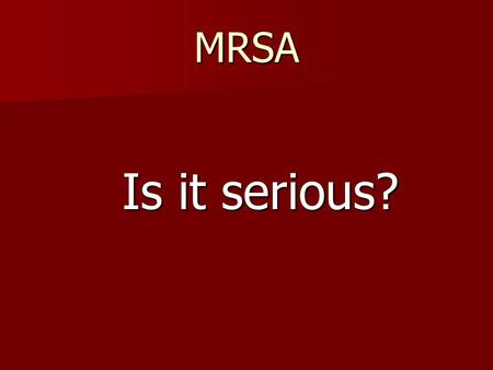 MRSA Is it serious? Is it serious?. Infections caused by MRSA Boils – red, swollen, painful, pus bump Located back of neck groin buttock, armpit, beard.