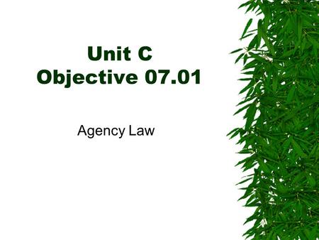 Unit C Objective 07.01 Agency Law. AGENCY  Relationship in which one person, called an agent, represents another person, called a principal, in some.