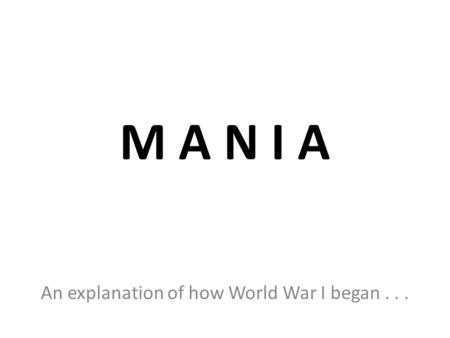 M A N I A An explanation of how World War I began...