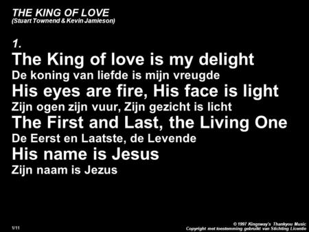Copyright met toestemming gebruikt van Stichting Licentie © 1997 Kingsway's Thankyou Music 1/11 THE KING OF LOVE (Stuart Townend & Kevin Jamieson) 1. The.