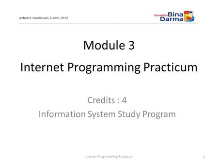 Internet Programming Practicum Credits : 4 Information System Study Program 1Internet Programming Practicum Lecturers : Kurniawan, S.Kom., M.M. Module.