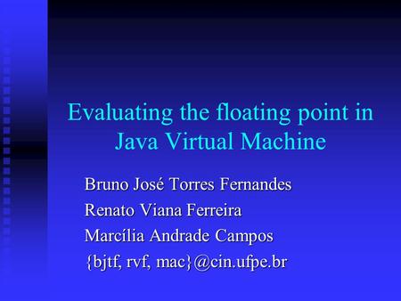 Evaluating the floating point in Java Virtual Machine Bruno José Torres Fernandes Renato Viana Ferreira Marcília Andrade Campos {bjtf, rvf,