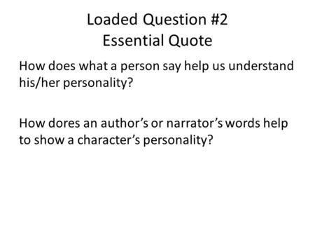 Loaded Question #2 Essential Quote How does what a person say help us understand his/her personality? How dores an author’s or narrator’s words help to.