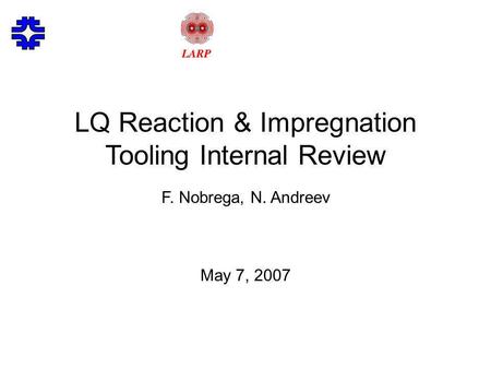 LQ Reaction & Impregnation Tooling Internal Review F. Nobrega, N. Andreev May 7, 2007.
