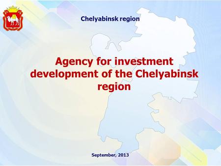 September, 2013 Chelyabinsk region Agency for investment development of the Chelyabinsk region.
