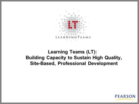 Learning Teams (LT): Building Capacity to Sustain High Quality, Site-Based, Professional Development.