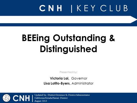 C N H | K E Y C L U B | Updated by: District Governor & District Administrator California-Nevada-Hawaii District August 2013 Presented by: CNH BEEing Outstanding.