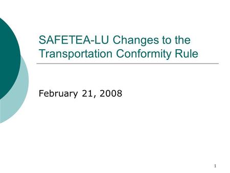 1 SAFETEA-LU Changes to the Transportation Conformity Rule February 21, 2008.