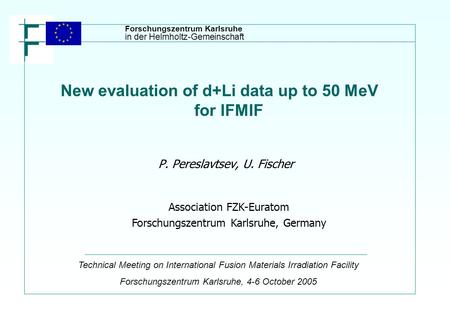 New evaluation of d+Li data up to 50 MeV for IFMIF P. Pereslavtsev, U. Fischer Association FZK-Euratom Forschungszentrum Karlsruhe, Germany Technical Meeting.