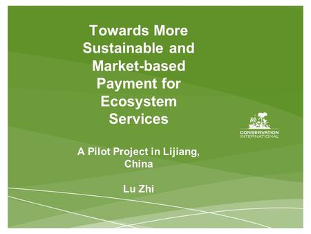 Towards More Sustainable and Market-based Payment for Ecosystem Services A Pilot Project in Lijiang, China Lu Zhi.