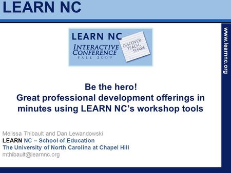 LEARN NC www.learnnc.org Be the hero! Great professional development offerings in minutes using LEARN NC’s workshop tools Melissa Thibault and Dan Lewandowski.