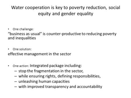 Water cooperation is key to poverty reduction, social equity and gender equality One challenge: “business as usual” is counter-productive to reducing poverty.