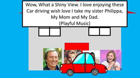 Wow, What a Shiny View. I love enjoying these Car driving wish love I take my sister Philippa, My Mom and My Dad. (Playful Music)