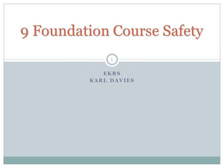 9 Foundation Course Safety EKRS KARL DAVIES 1. Safety Philosophy At Foundation level, the emphasis is on avoidance of risk, not the skills for working.