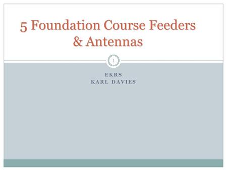 5 Foundation Course Feeders & Antennas EKRS KARL DAVIES 1.