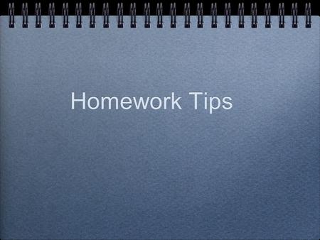 Homework Tips. Homework The primary purpose of homework is to reinforce the information and skills learned at school. Homework Can grow time consuming.