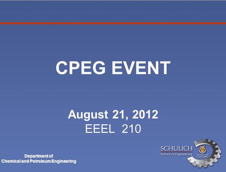 Department of Chemical and Petroleum Engineering CPEG EVENT August 21, 2012 EEEL 210.
