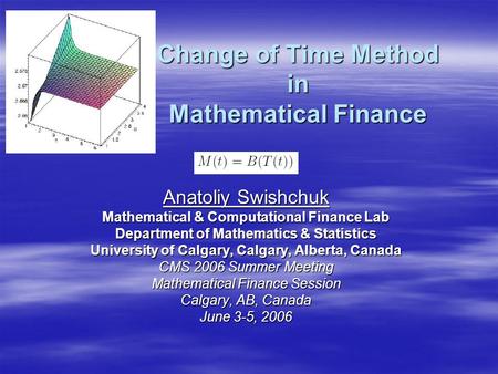 Change of Time Method in Mathematical Finance Anatoliy Swishchuk Mathematical & Computational Finance Lab Department of Mathematics & Statistics University.