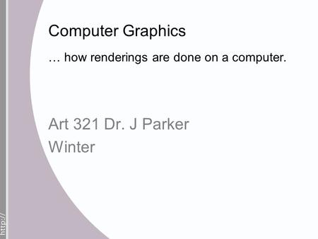 Computer Graphics … how renderings are done on a computer. Art 321 Dr. J Parker Winter.