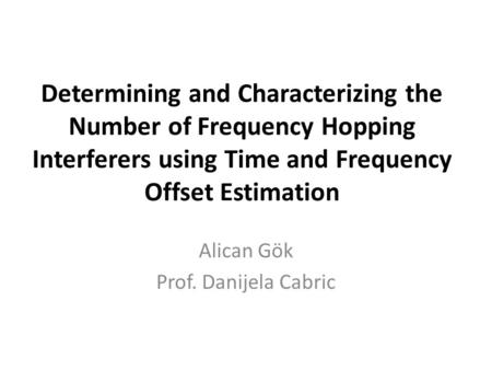 Determining and Characterizing the Number of Frequency Hopping Interferers using Time and Frequency Offset Estimation Alican Gök Prof. Danijela Cabric.