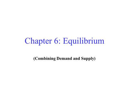 Chapter 6: Equilibrium (Combining Demand and Supply)