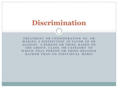 Discrimination treatment or consideration of, or making a distinction in favor of or against, a person or thing based on the group, class, or category.