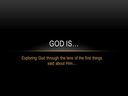 Exploring God through the lens of the first things said about Him… GOD IS…